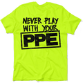 Never Play With Your PPE - Safety Shirts