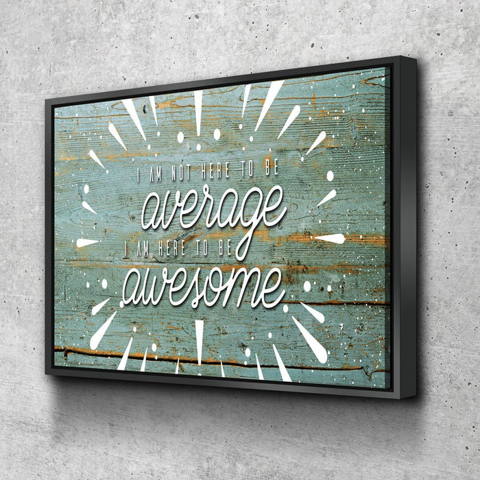 Be Awesome Canvas Wall Art, I Am Not Here To Average I Am Here To Be Awesome Quote On Canvas
